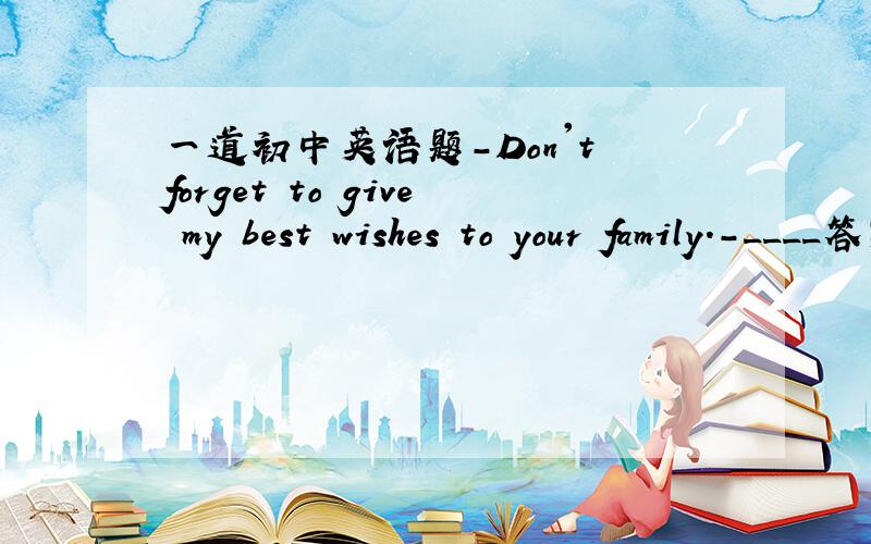 一道初中英语题-Don't forget to give my best wishes to your family.-____答案是ok,i will和NO,I won't为什么呀?有点不明白.