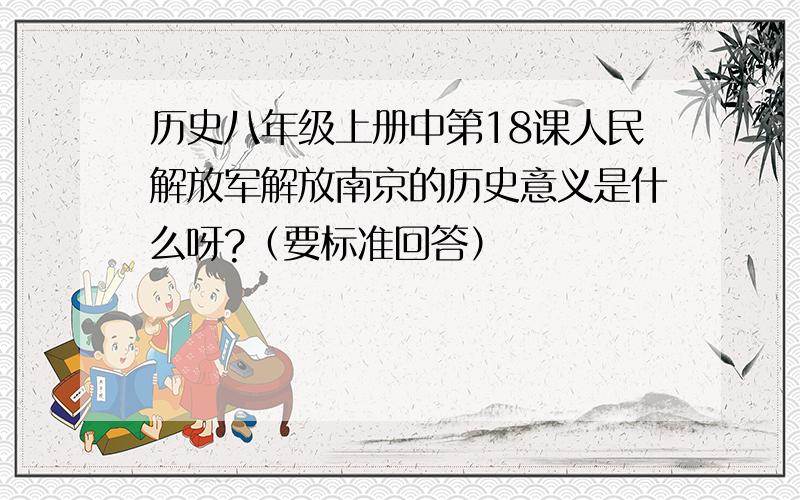 历史八年级上册中第18课人民解放军解放南京的历史意义是什么呀?（要标准回答）