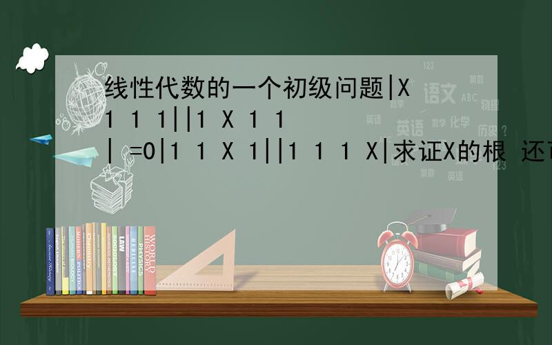 线性代数的一个初级问题|X 1 1 1||1 X 1 1| =0|1 1 X 1||1 1 1 X|求证X的根 还可加分……