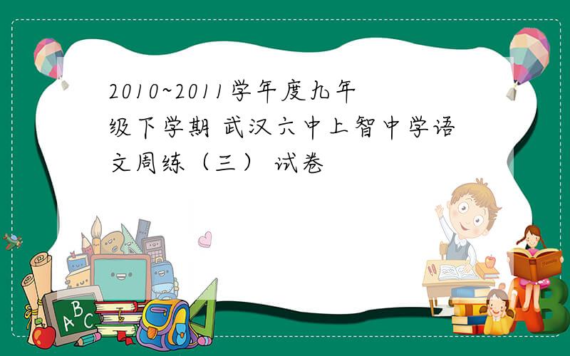 2010~2011学年度九年级下学期 武汉六中上智中学语文周练（三） 试卷