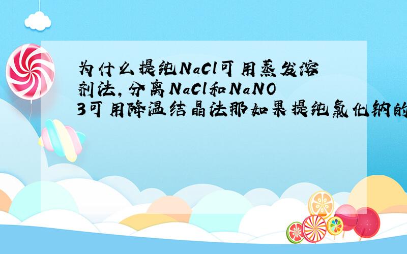 为什么提纯NaCl可用蒸发溶剂法,分离NaCl和NaNO3可用降温结晶法那如果提纯氯化钠的时候并不只有氯化钠一种溶质呢？
