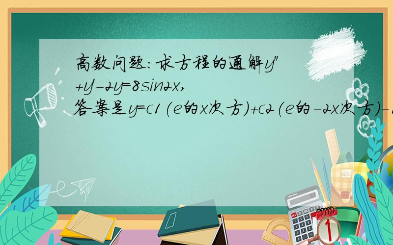 高数问题：求方程的通解y''+y'-2y=8sin2x,答案是y=c1(e的x次方)+c2(e的-2x次方)-1/5(2cos2x+6sin2x),不懂这是为什么.