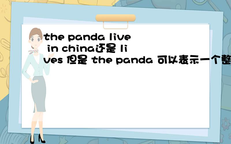 the panda live in china还是 lives 但是 the panda 可以表示一个整体啊。不就应该用live了么。
