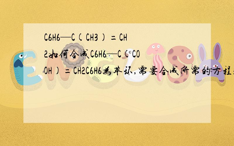 C6H6—C(CH3)=CH2如何合成C6H6—C(COOH)=CH2C6H6为苯环,需要合成所需的方程式.方程式!