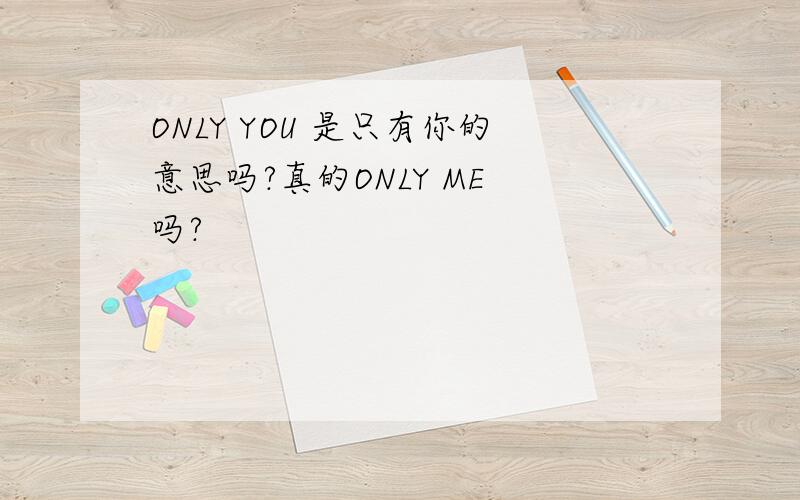ONLY YOU 是只有你的意思吗?真的ONLY ME 吗?