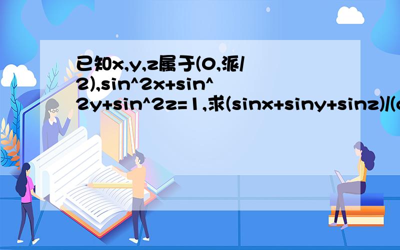 已知x,y,z属于(0,派/2),sin^2x+sin^2y+sin^2z=1,求(sinx+siny+sinz)/(cosx+cosy+cosz)的最大值