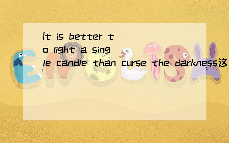 It is better to light a single candle than curse the darkness这是不是个谚语啊