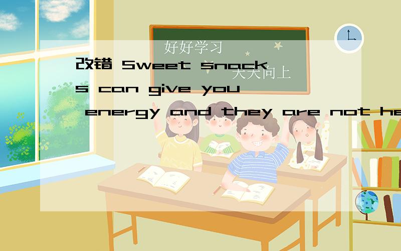 改错 Sweet snacks can give you energy and they are not healthy.
