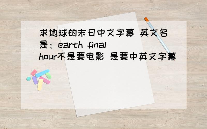 求地球的末日中文字幕 英文名是：earth final hour不是要电影 是要中英文字幕