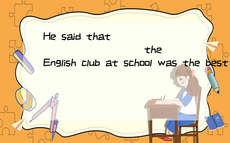 He said that __________ the English club at school was the best way____his englishA joining; to improve Bto join:of improve Cjoining:improved Djoin; to improve