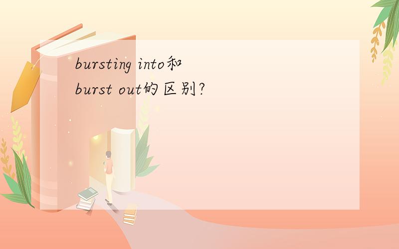 bursting into和burst out的区别?