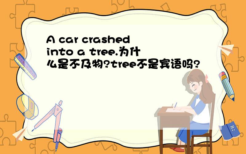 A car crashed into a tree.为什么是不及物?tree不是宾语吗?