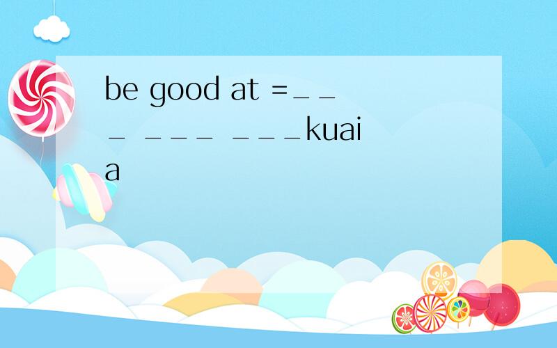 be good at =___ ___ ___kuai a