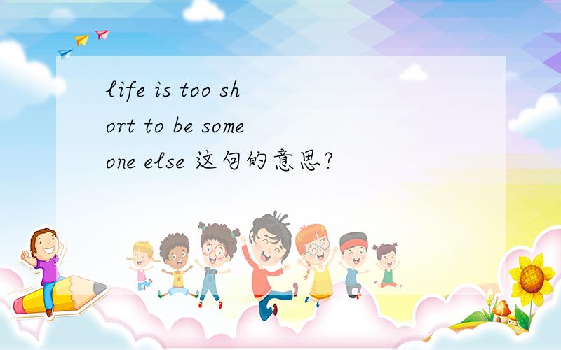 life is too short to be someone else 这句的意思?