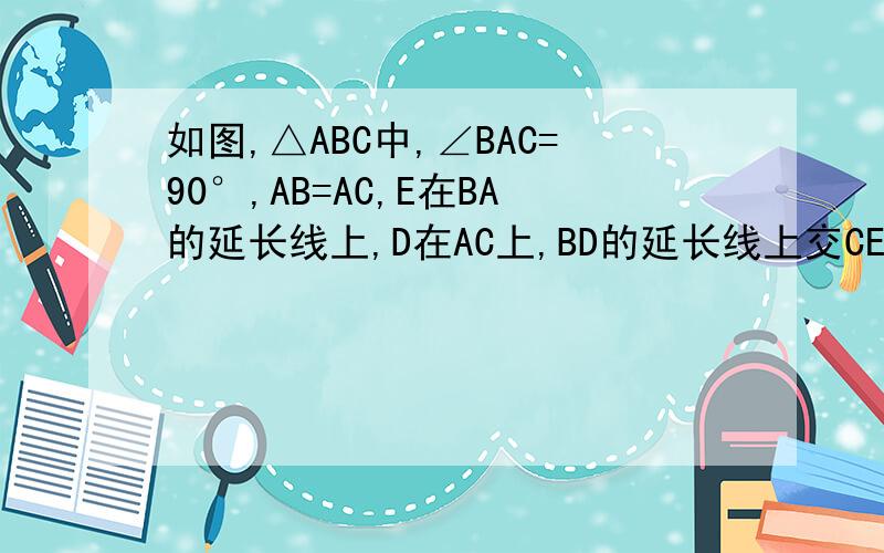如图,△ABC中,∠BAC=90°,AB=AC,E在BA的延长线上,D在AC上,BD的延长线上交CE与F,说明BF⊥CEBD=CE