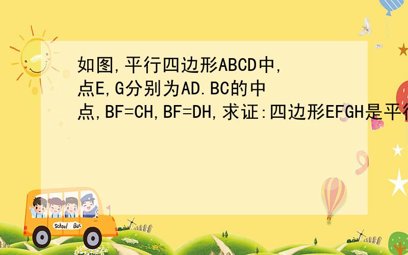 如图,平行四边形ABCD中,点E,G分别为AD.BC的中点,BF=CH,BF=DH,求证:四边形EFGH是平行四边形..