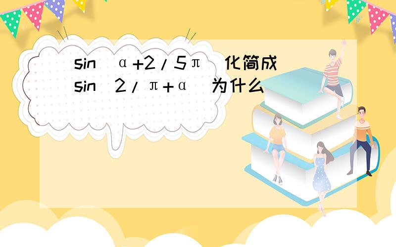 sin(α+2/5π)化简成sin(2/π+α)为什么