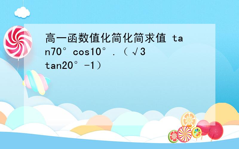 高一函数值化简化简求值 tan70°cos10°.（√3tan20°-1）