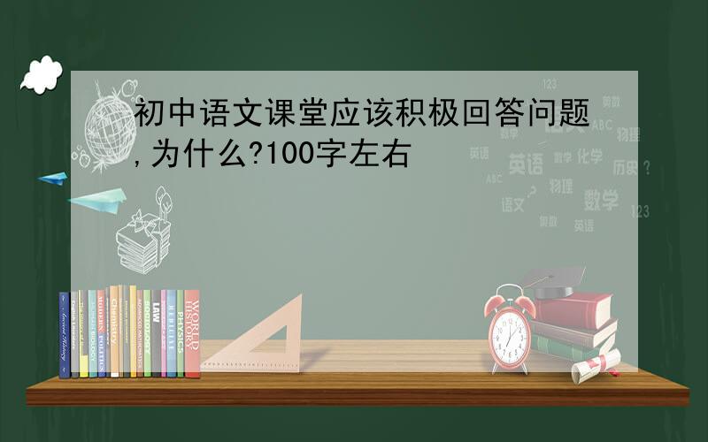 初中语文课堂应该积极回答问题,为什么?100字左右