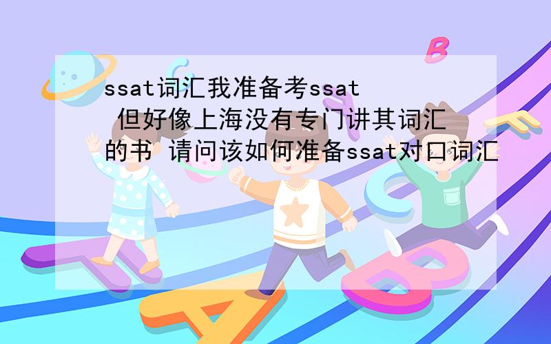 ssat词汇我准备考ssat 但好像上海没有专门讲其词汇的书 请问该如何准备ssat对口词汇