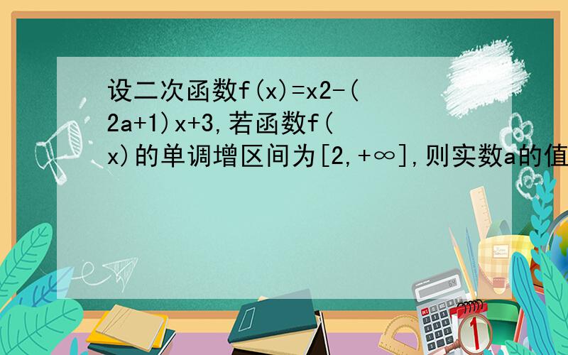 设二次函数f(x)=x2-(2a+1)x+3,若函数f(x)的单调增区间为[2,+∞],则实数a的值为能不能再说一下这类题目一般用什么方法解