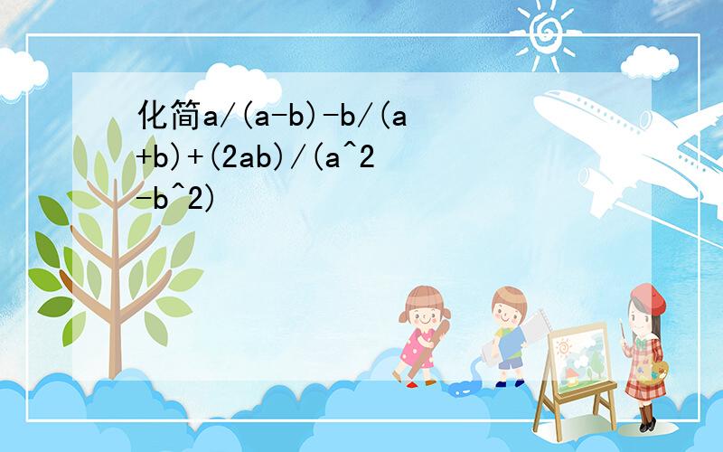 化简a/(a-b)-b/(a+b)+(2ab)/(a^2-b^2)