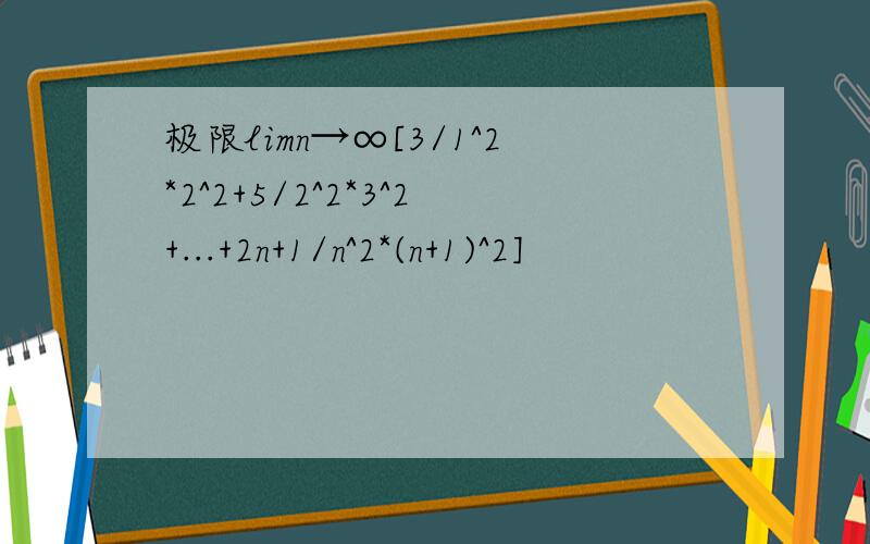 极限limn→∞[3/1^2*2^2+5/2^2*3^2+...+2n+1/n^2*(n+1)^2]