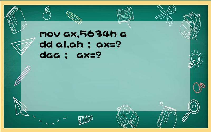 mov ax,5634h add al,ah ；ax=?daa ； ax=?