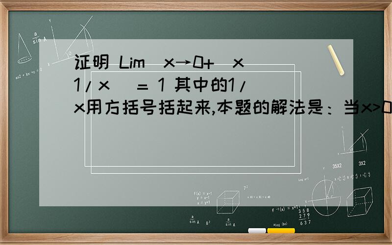 证明 Lim（x→0+）x[1/x] = 1 其中的1/x用方括号括起来,本题的解法是：当x>0时，1-x < x[1/x] ≤ 1 利用夹逼定理 1-x及1的极限为1.故 x[1/x] 的极限为1。我想知道的是这里 x[1/x] 的含义 以及为什么前后