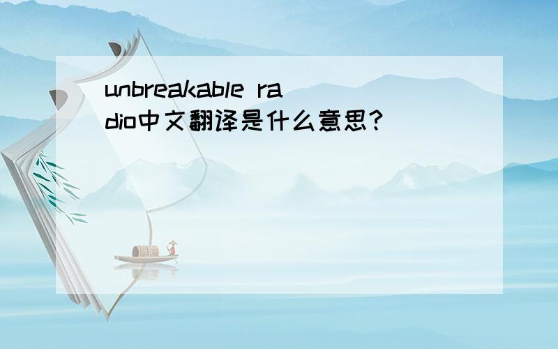 unbreakable radio中文翻译是什么意思?