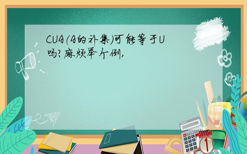 CUA（A的补集）可能等于U吗?麻烦举个例,