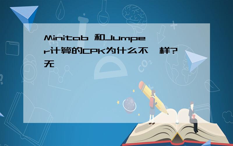 Minitab 和Jumper计算的CPK为什么不一样?无
