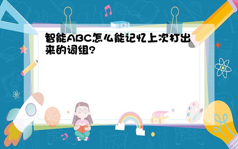 智能ABC怎么能记忆上次打出来的词组?