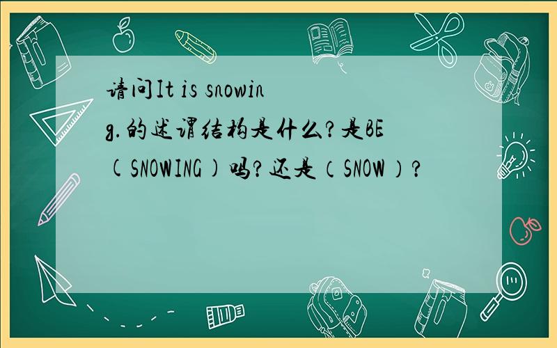 请问It is snowing.的述谓结构是什么?是BE(SNOWING)吗?还是（SNOW）?