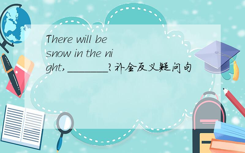 There will be snow in the night,_______?补全反义疑问句