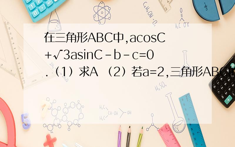 在三角形ABC中,acosC+√3asinC-b-c=0.（1）求A （2）若a=2,三角形ABC的面积为√3,求b,c