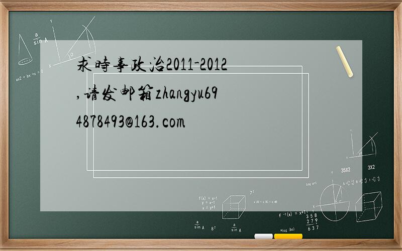 求时事政治2011-2012,请发邮箱zhangyu694878493@163.com