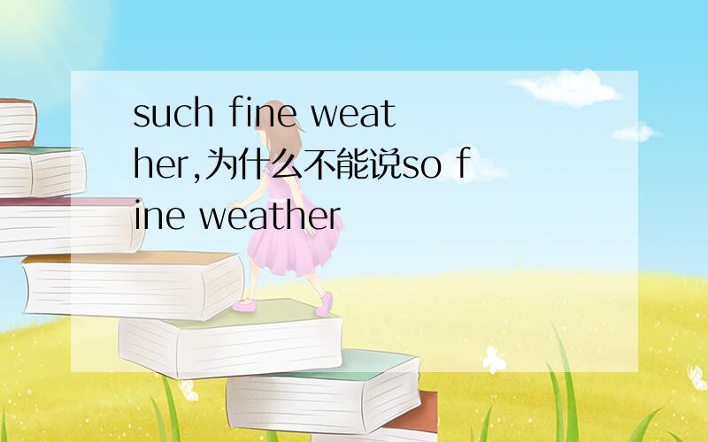 such fine weather,为什么不能说so fine weather