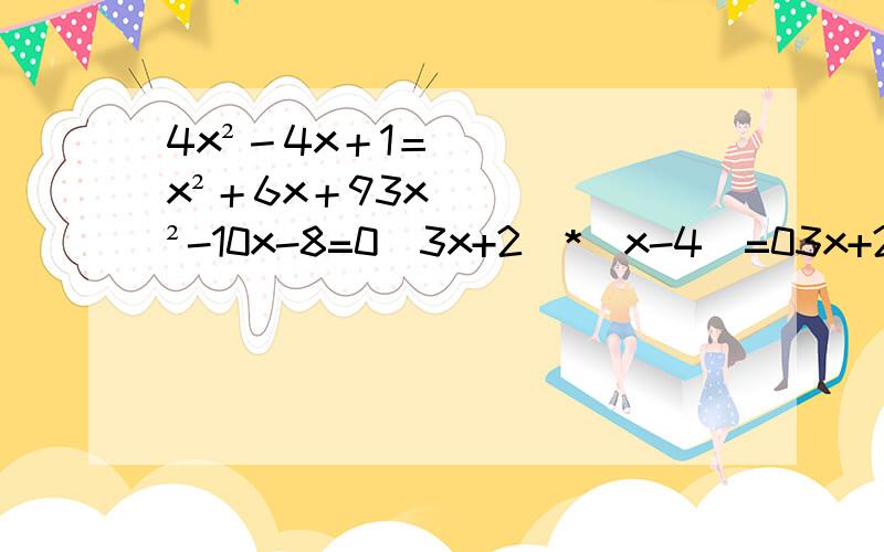 4x²－4x＋1＝x²＋6x＋93x²-10x-8=0（3x+2）*（x-4）=03x+2=0,x-4=0得x=-2/3 ,X=4