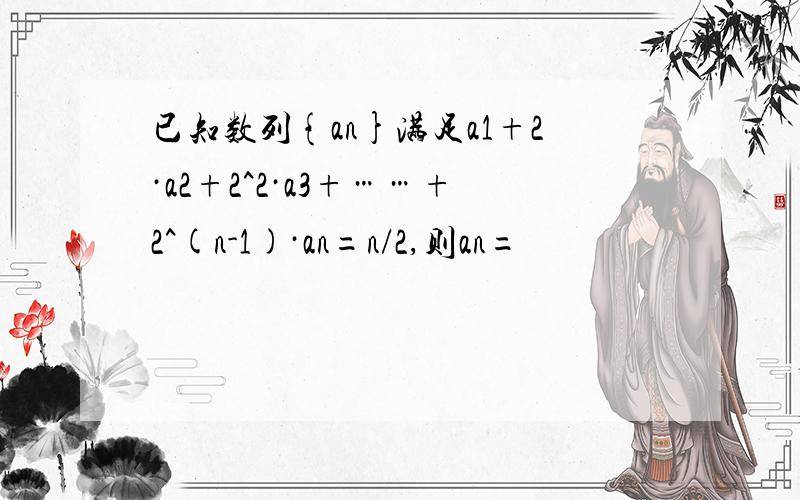 已知数列{an}满足a1+2·a2+2^2·a3+……+2^(n-1)·an=n/2,则an=