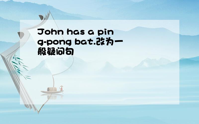 John has a ping-pong bat.改为一般疑问句