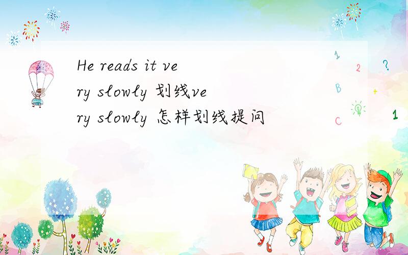 He reads it very slowly 划线very slowly 怎样划线提问