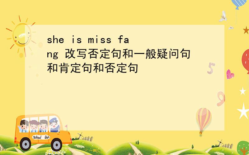 she is miss fang 改写否定句和一般疑问句和肯定句和否定句