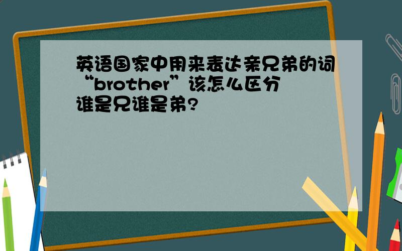 英语国家中用来表达亲兄弟的词“brother”该怎么区分谁是兄谁是弟?