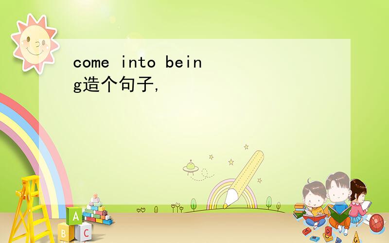 come into being造个句子,