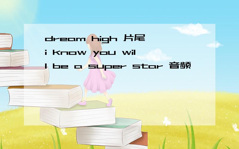 dream high 片尾 i know you will be a super star 音频