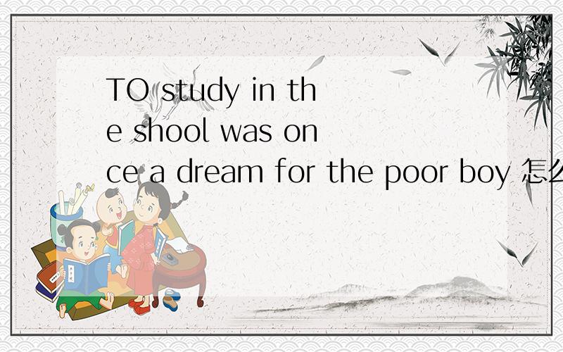 TO study in the shool was once a dream for the poor boy 怎么翻译
