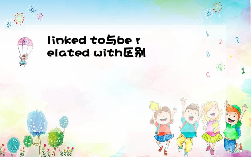 linked to与be related with区别
