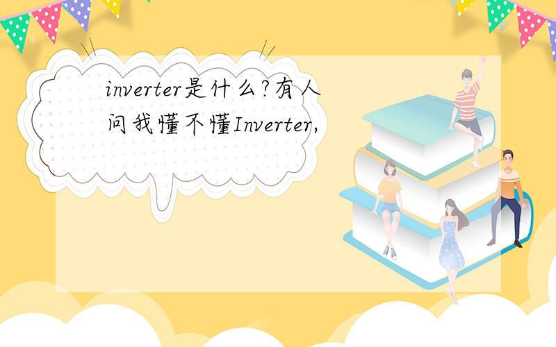inverter是什么?有人问我懂不懂Inverter,