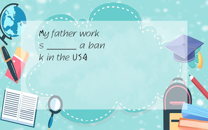 My father works ______ a bank in the USA